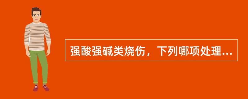 强酸强碱类烧伤，下列哪项处理是不正确的()