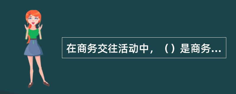 在商务交往活动中，（）是商务礼仪修养的基本内容。