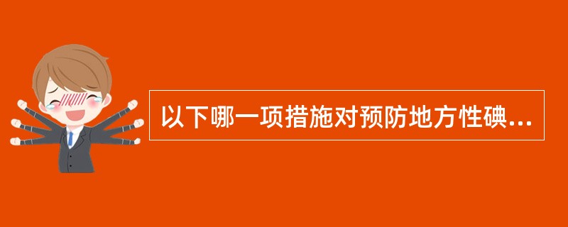 以下哪一项措施对预防地方性碘缺乏病没有作用（）。