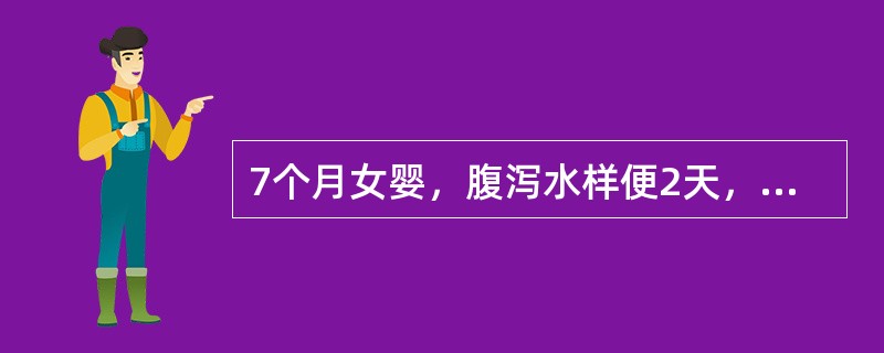 7个月女婴，腹泻水样便2天，大便10次／日，高热1天，汗多，进食少，尿少，口渴。