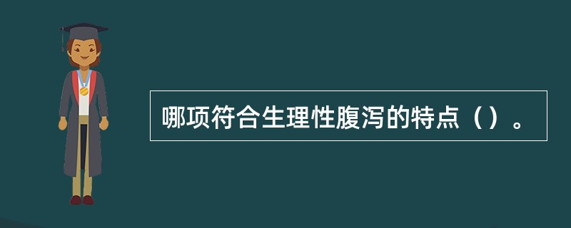 哪项符合生理性腹泻的特点（）。