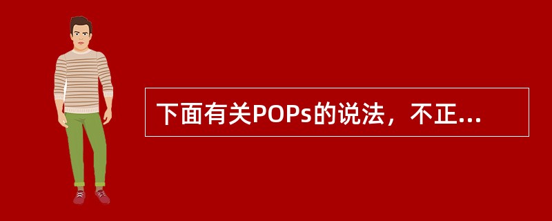 下面有关POPs的说法，不正确的是（）。