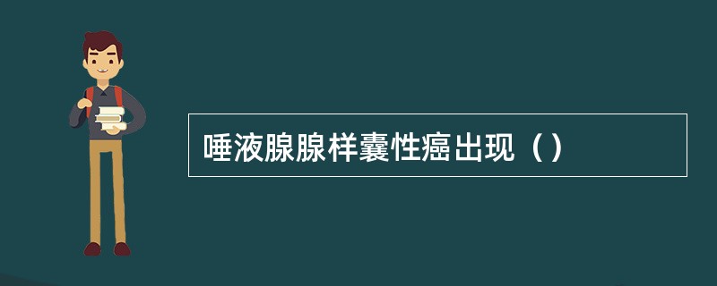 唾液腺腺样囊性癌出现（）