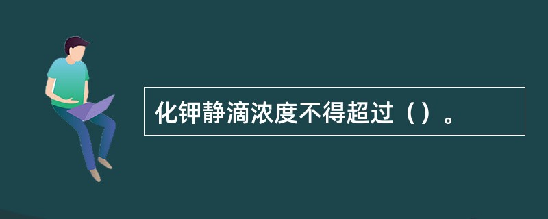 化钾静滴浓度不得超过（）。