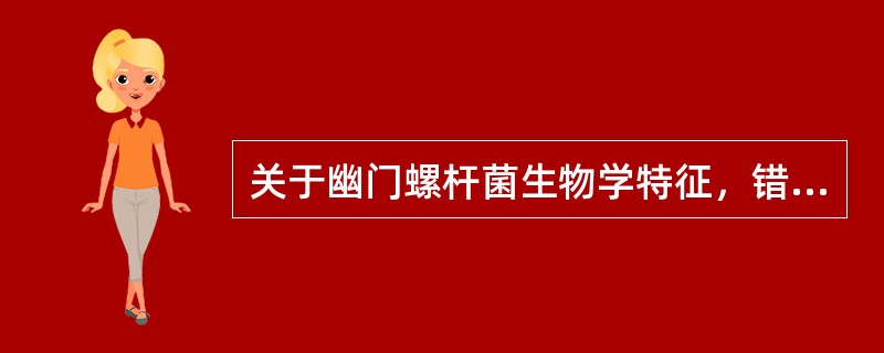 关于幽门螺杆菌生物学特征，错误的是（）。