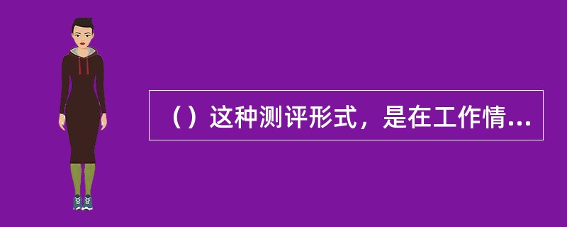 （）这种测评形式，是在工作情境模拟测评的基础上发展起来的。