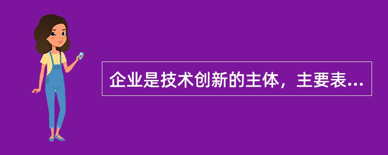 企业是技术创新的主体，主要表现在（）