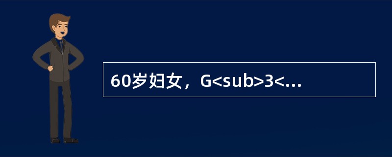 60岁妇女，G<sub>3</sub>P<sub>2</sub>，绝经8年，慢性