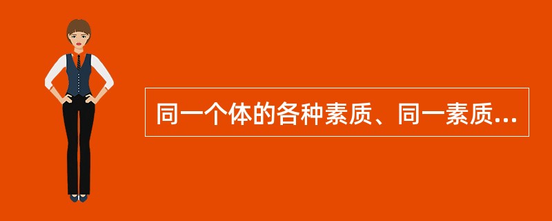 同一个体的各种素质、同一素质的各种成分，作为高度统一的有机体存在于个体之中，它们