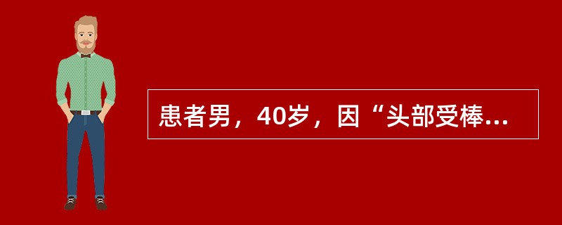 患者男，40岁，因“头部受棒击，昏迷8h”来诊。偶能睁眼。查体：T37℃，P88