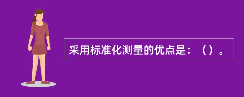 采用标准化测量的优点是：（）。