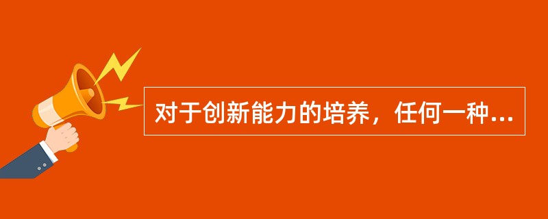 对于创新能力的培养，任何一种教育都能奏效。