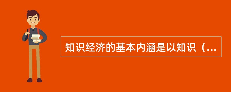 知识经济的基本内涵是以知识（或智力）资源的（）为重要因素的经济时代。