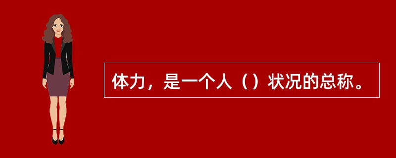 体力，是一个人（）状况的总称。