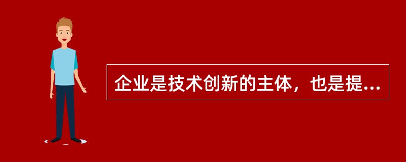 企业是技术创新的主体，也是提高自主创新能力的关键环节。