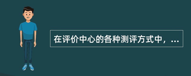 在评价中心的各种测评方式中，被认为用得最多且最有效的一种方式是（）