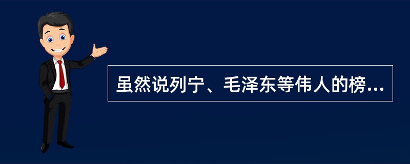 虽然说列宁、毛泽东等伟人的榜样作用是无穷的，但他们的精神是我们不能效法的，他们的