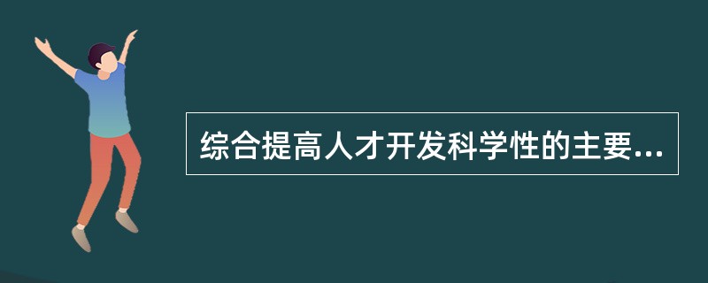 综合提高人才开发科学性的主要途径包括（）。