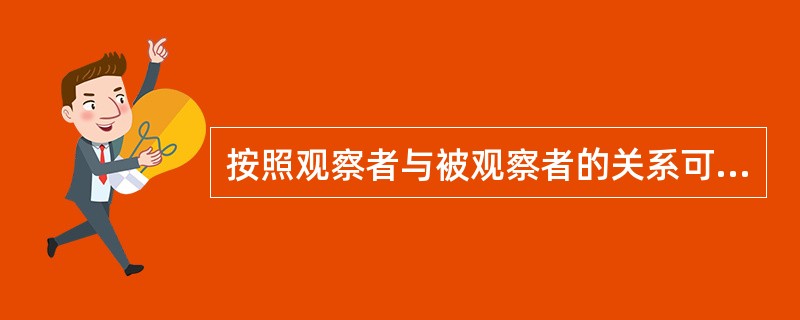 按照观察者与被观察者的关系可将观察法分为（）