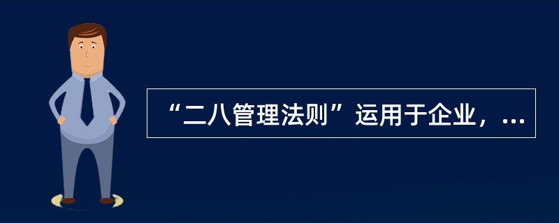 “二八管理法则”运用于企业，表现为主要抓好80%的多数员工的管理，再以80%的多