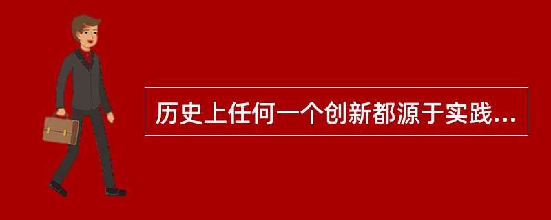 历史上任何一个创新都源于实践。创新是事物发展的必然要求。