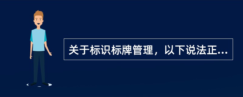 关于标识标牌管理，以下说法正确的是（）。