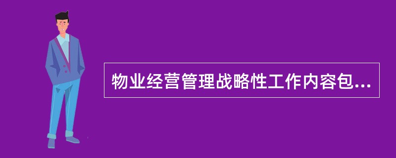 物业经营管理战略性工作内容包括确定战略、确定管理标准、构建信息基础、（）、进行资