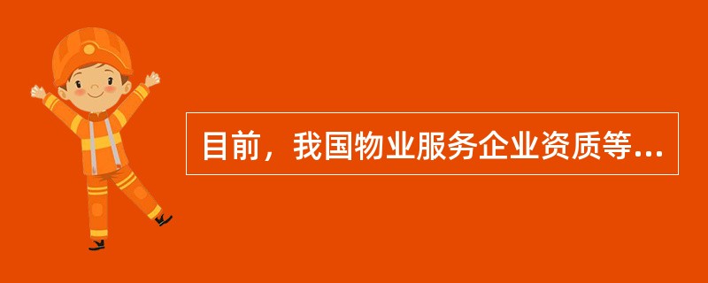 目前，我国物业服务企业资质等级最高的是()。