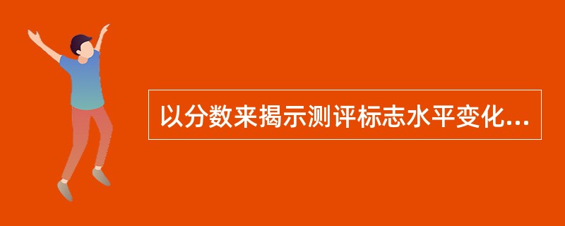 以分数来揭示测评标志水平变化的一种刻度指的是（）