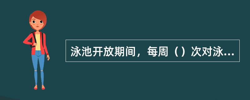 泳池开放期间，每周（）次对泳池进行沉淀、吸尘