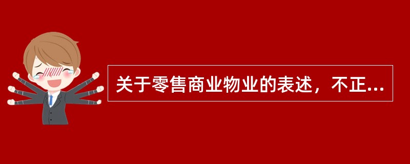 关于零售商业物业的表述，不正确的是（）。