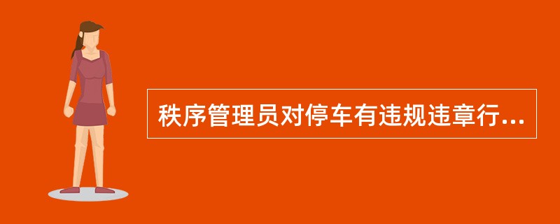 秩序管理员对停车有违规违章行为者应说（）。