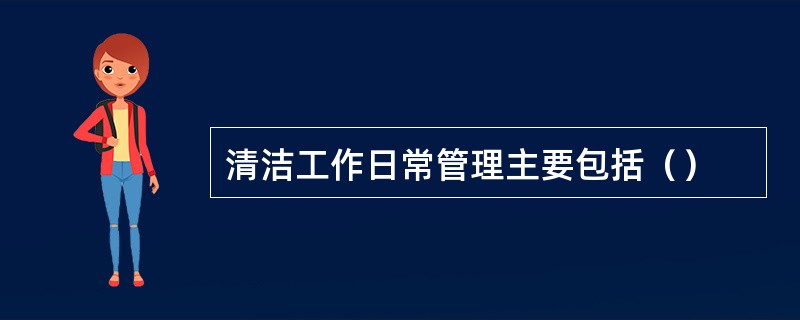 清洁工作日常管理主要包括（）