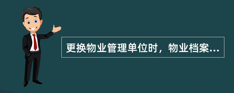 更换物业管理单位时，物业档案资料（）。