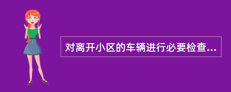 对离开小区的车辆进行必要检查时的用语（）。