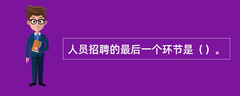 人员招聘的最后一个环节是（）。