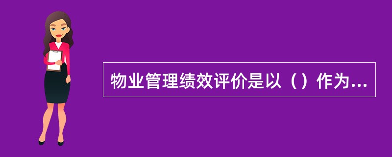 物业管理绩效评价是以（）作为具体评价对象