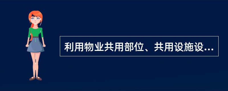 利用物业共用部位、共用设施设备进行经营的，应当在征得相关业主、业主大会，物业管理