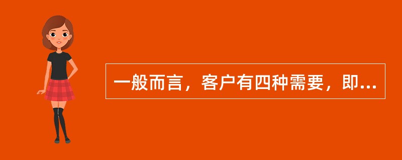 一般而言，客户有四种需要，即（）。