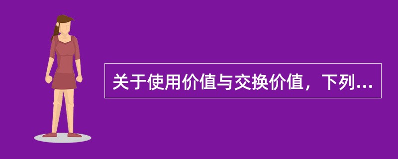 关于使用价值与交换价值，下列论述不正确的是（）。