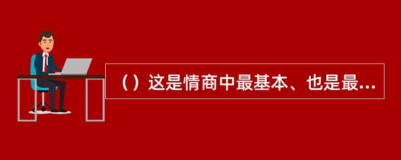 （）这是情商中最基本、也是最先发展的能力