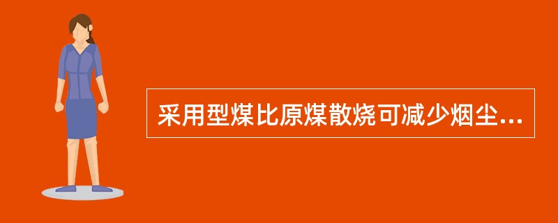 采用型煤比原煤散烧可减少烟尘排放（）。