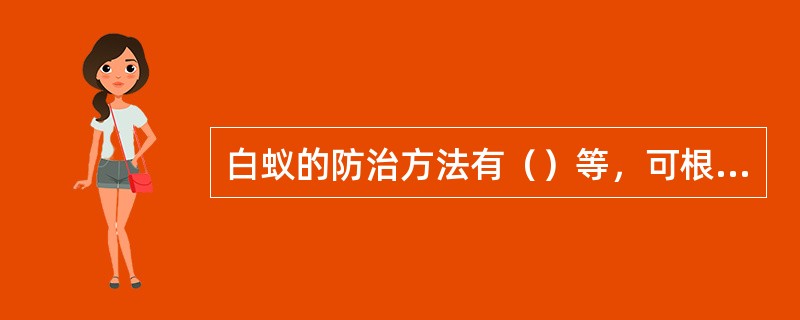 白蚁的防治方法有（）等，可根据不同的情况采用相应方法来防治白蚁。