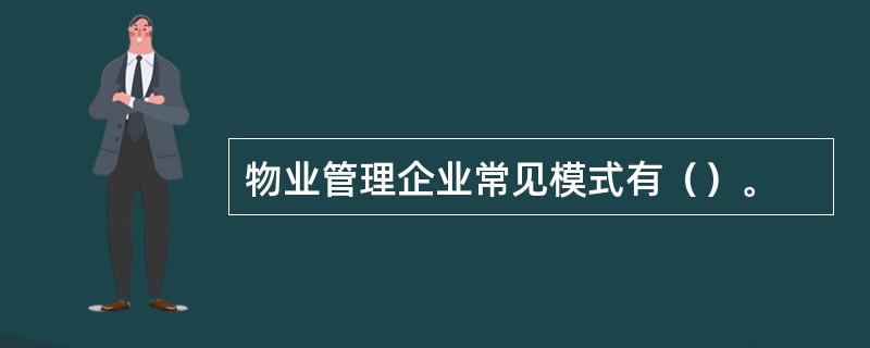 物业管理企业常见模式有（）。