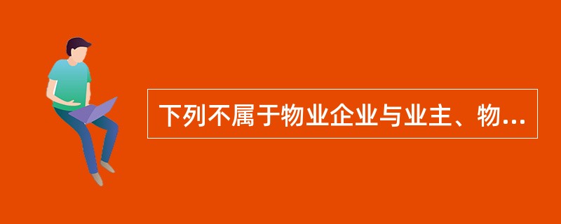 下列不属于物业企业与业主、物业使用人的沟通交流内容的是：（）。