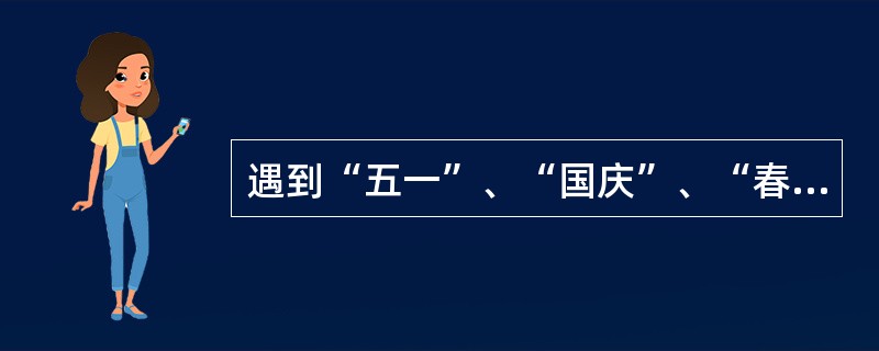 遇到“五一”、“国庆”、“春节”等长假期收款主管/收款员下面做法不正确的是（）。