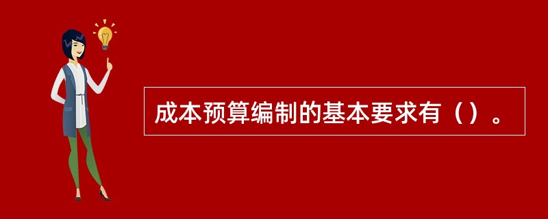 成本预算编制的基本要求有（）。