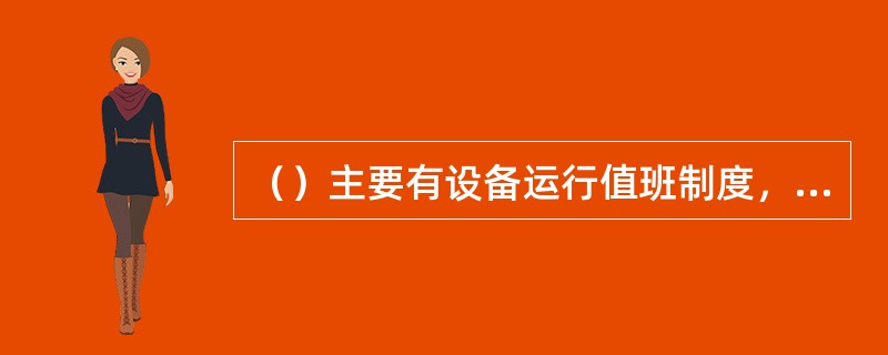 （）主要有设备运行值班制度，交接班制度以及设备操作使用人员的岗位责任制。