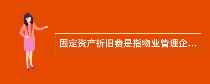 固定资产折旧费是指物业管理企业拥有的各类固定资产按其总额每月分摊提取的折旧费用，