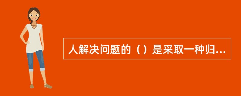 人解决问题的（）是采取一种归纳推理的方式，从个别事实推论一般原理，研究能否从复杂